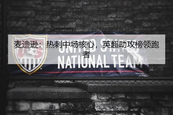 麦迪逊：热刺中场核心，英超助攻榜领跑者