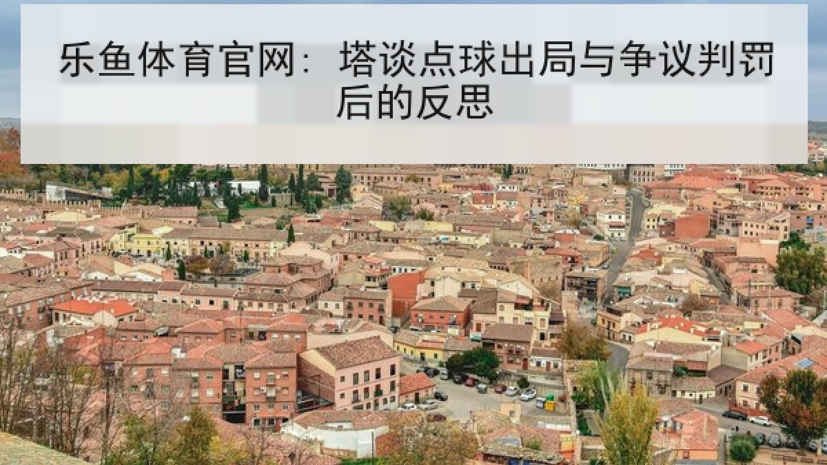 乐鱼体育官网: 塔谈点球出局与争议判罚后的反思 乐鱼体育官网: 塔谈点球出局与争议判罚后的反思