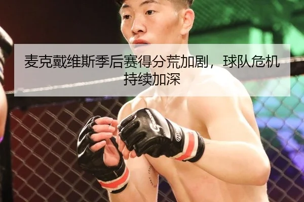 麦克戴维斯季后赛得分荒加剧，球队危机持续加深