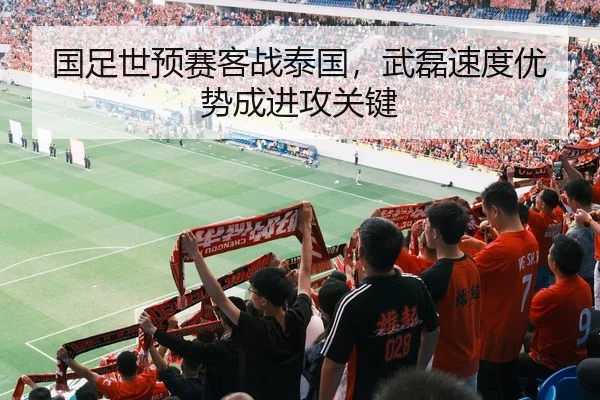 国足世预赛客战泰国，武磊速度优势成进攻关键