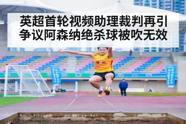 英超首轮视频助理裁判再引争议阿森纳绝杀球被吹无效