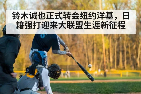 铃木诚也正式转会纽约洋基，日籍强打迎来大联盟生涯新征程